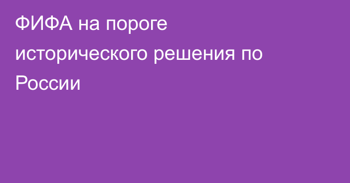 ФИФА на пороге исторического решения по России