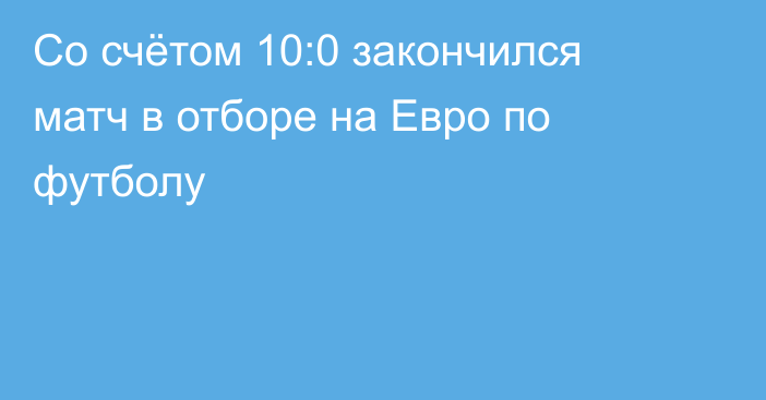 Со счётом 10:0 закончился матч в отборе на Евро по футболу