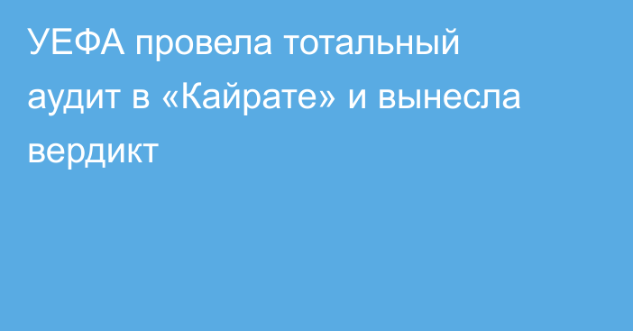 УЕФА провела тотальный аудит в «Кайрате» и вынесла вердикт
