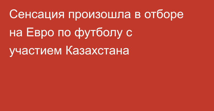 Сенсация произошла в отборе на Евро по футболу с участием Казахстана