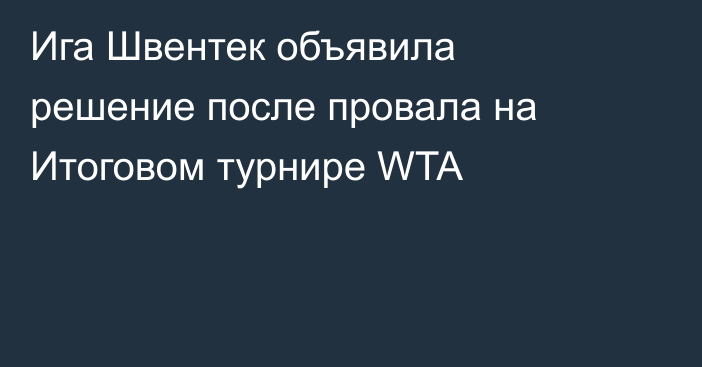 Ига Швентек объявила решение после провала на Итоговом турнире WTA
