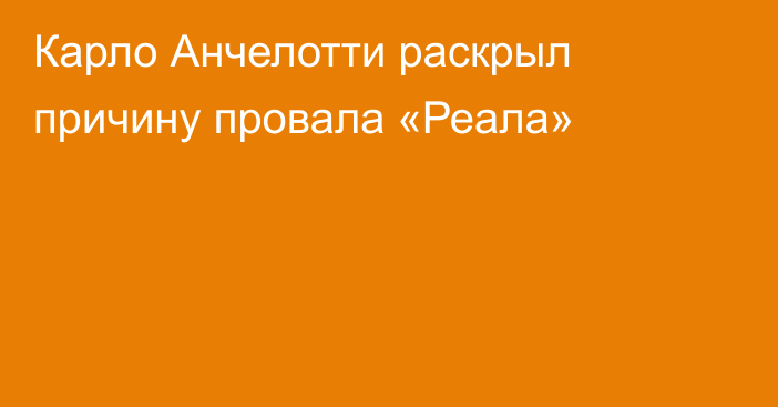 Карло Анчелотти раскрыл причину провала «Реала»