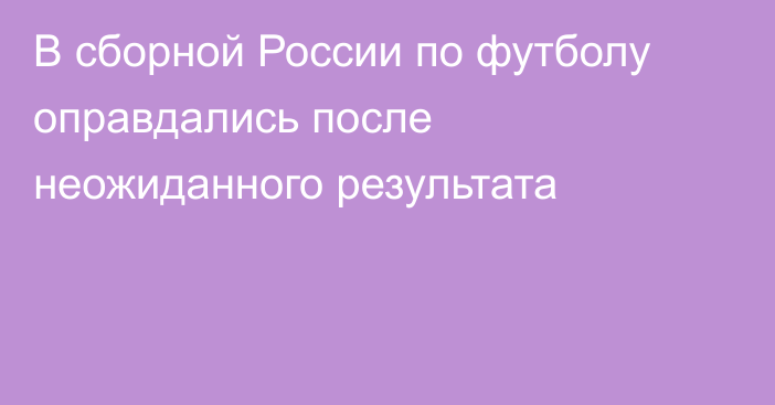 В сборной России по футболу оправдались после неожиданного результата