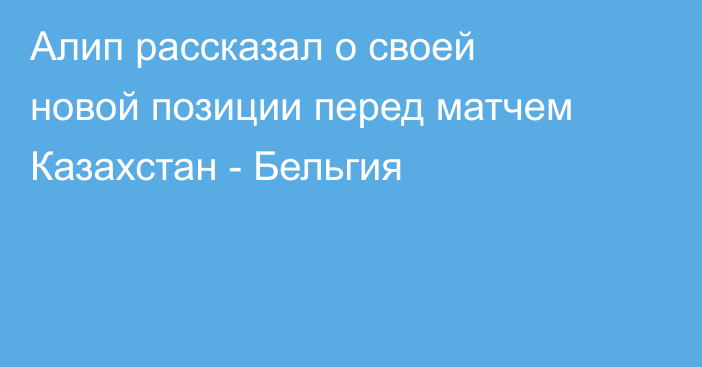 Алип рассказал о своей новой позиции перед матчем Казахстан - Бельгия