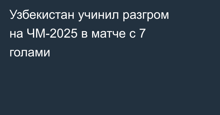 Узбекистан учинил разгром на ЧМ-2025 в матче с 7 голами