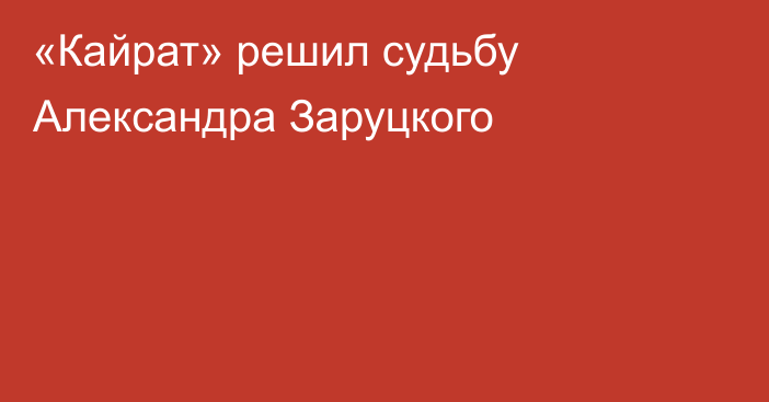 «Кайрат» решил судьбу Александра Заруцкого