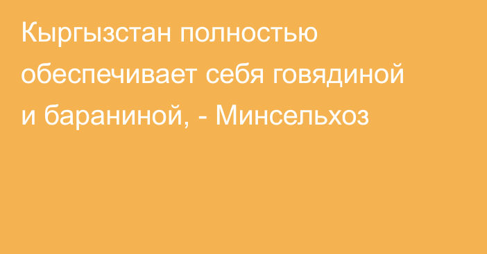 Кыргызстан полностью обеспечивает себя говядиной и бараниной, - Минсельхоз
