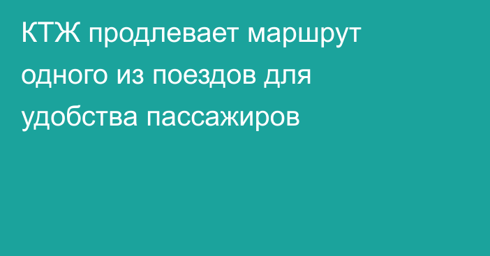 КТЖ продлевает маршрут одного из поездов для удобства пассажиров