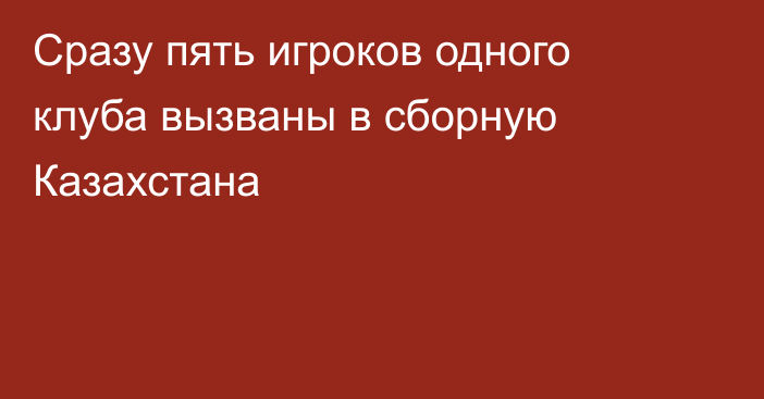 Сразу пять игроков одного клуба вызваны в сборную Казахстана