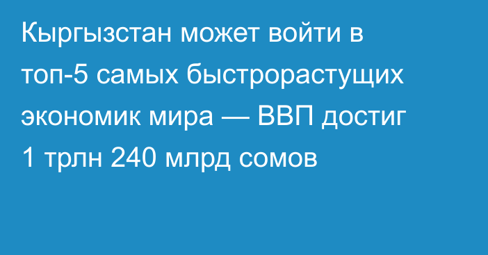 Кыргызстан может войти в топ-5 самых быстрорастущих экономик мира — ВВП достиг 1 трлн 240 млрд сомов