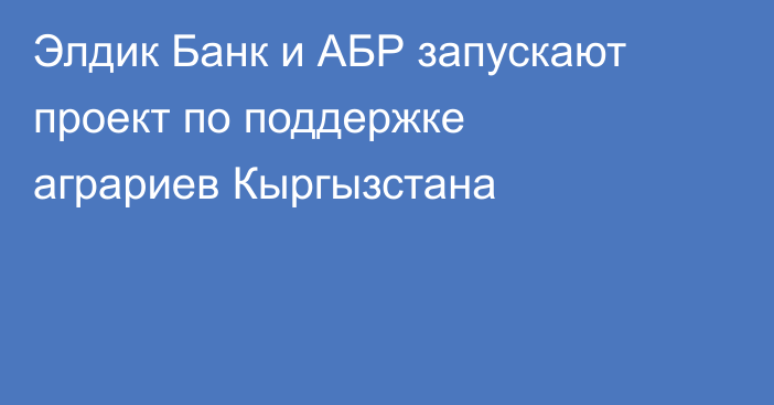 Элдик Банк и АБР запускают проект по поддержке аграриев Кыргызстана