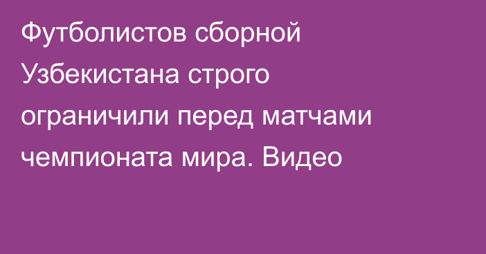 Футболистов сборной Узбекистана строго ограничили перед матчами чемпионата мира. Видео