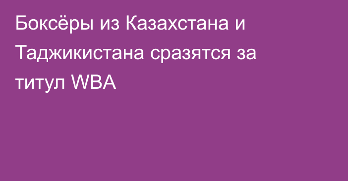 Боксёры из Казахстана и Таджикистана сразятся за титул WBA