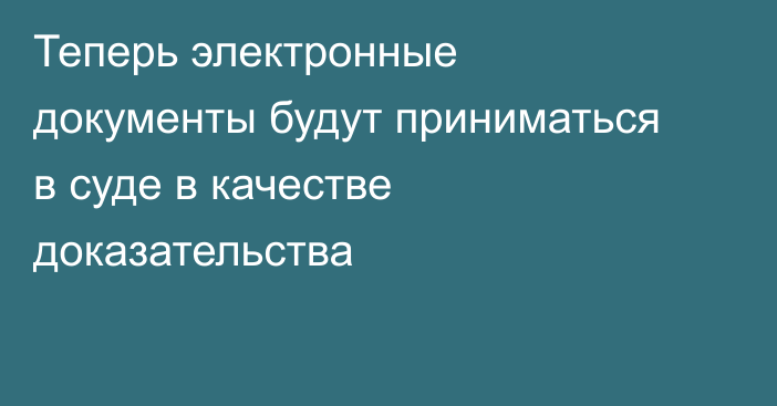 Теперь электронные документы будут приниматься в суде в качестве доказательства