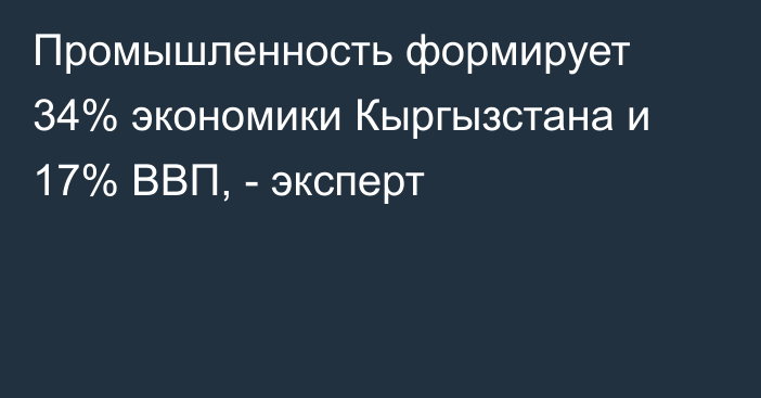 Промышленность формирует 34% экономики Кыргызстана и 17% ВВП, - эксперт
