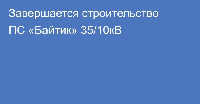 Завершается строительство ПС «Байтик» 35/10кВ