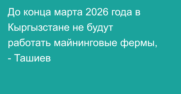 До конца марта 2026 года в Кыргызстане не будут работать майнинговые фермы, - Ташиев