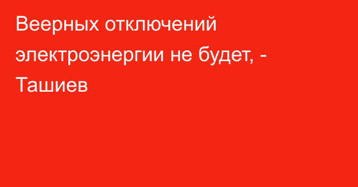 Веерных отключений электроэнергии не будет, - Ташиев