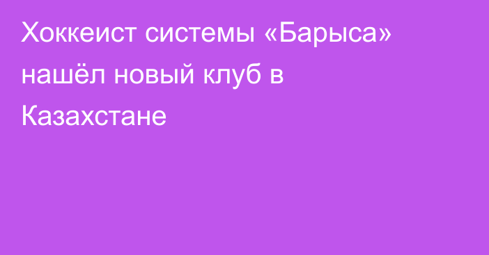 Хоккеист системы «Барыса» нашёл новый клуб в Казахстане