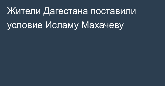 Жители Дагестана поставили условие Исламу Махачеву