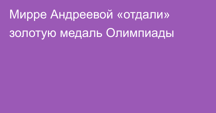 Мирре Андреевой «отдали» золотую медаль Олимпиады