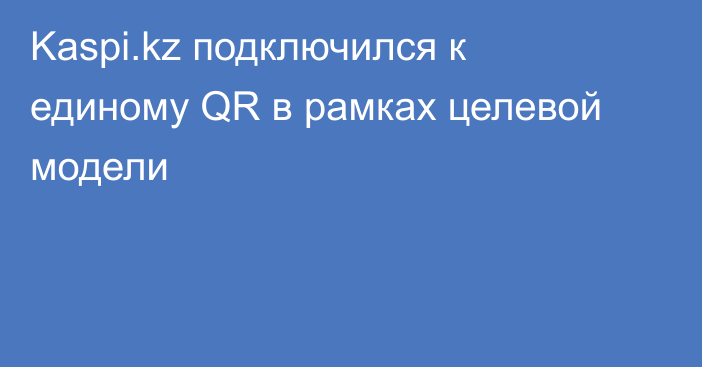 Kaspi.kz подключился к единому QR в рамках целевой модели