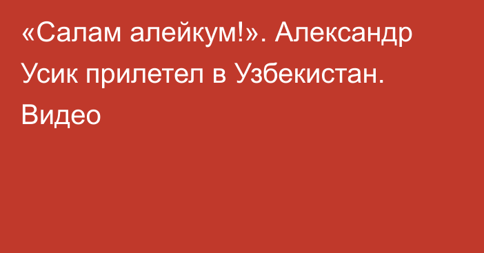 «Салам алейкум!». Александр Усик прилетел в Узбекистан. Видео
