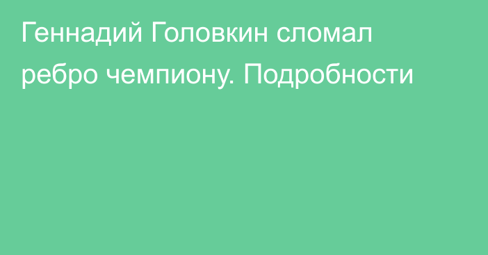 Геннадий Головкин сломал ребро чемпиону. Подробности