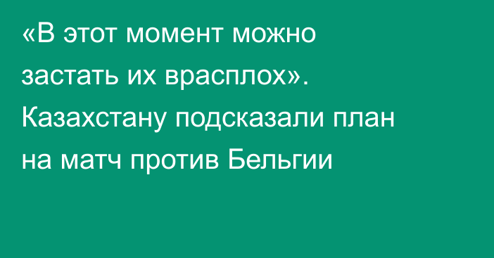 «В этот момент можно застать их врасплох». Казахстану подсказали план на матч против Бельгии