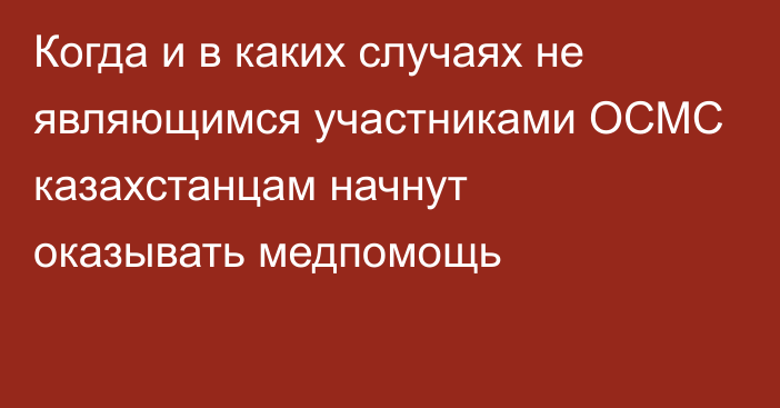 Когда и в каких случаях не являющимся участниками ОСМС казахстанцам начнут оказывать медпомощь