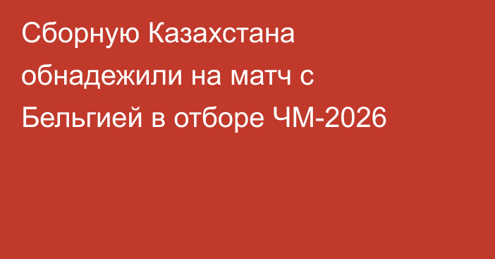 Сборную Казахстана обнадежили на матч с Бельгией в отборе ЧМ-2026