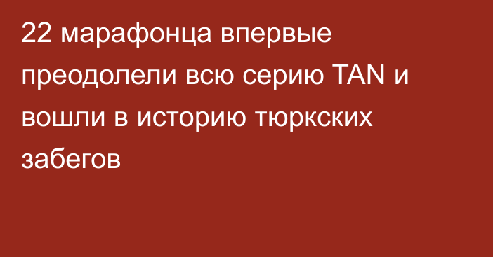22 марафонца впервые преодолели всю серию TAN и вошли в историю тюркских забегов