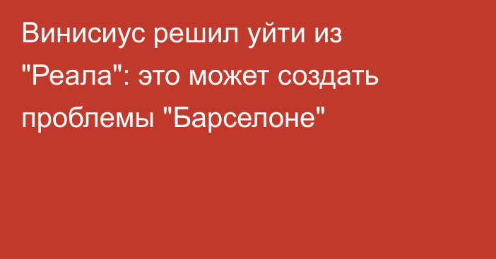 Винисиус решил уйти из 