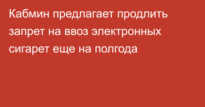 Кабмин предлагает продлить запрет на ввоз электронных сигарет еще на полгода