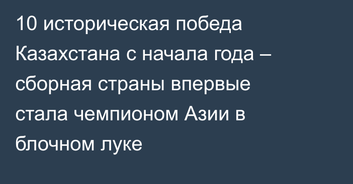 10 историческая победа Казахстана с начала года – сборная страны впервые стала чемпионом Азии в блочном луке