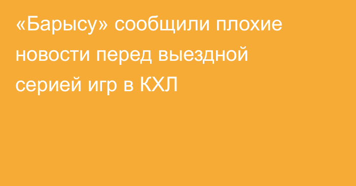 «Барысу» сообщили плохие новости перед выездной серией игр в КХЛ