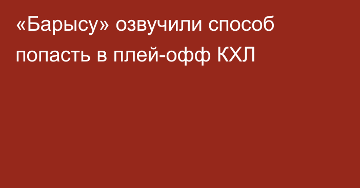 «Барысу» озвучили способ попасть в плей-офф КХЛ