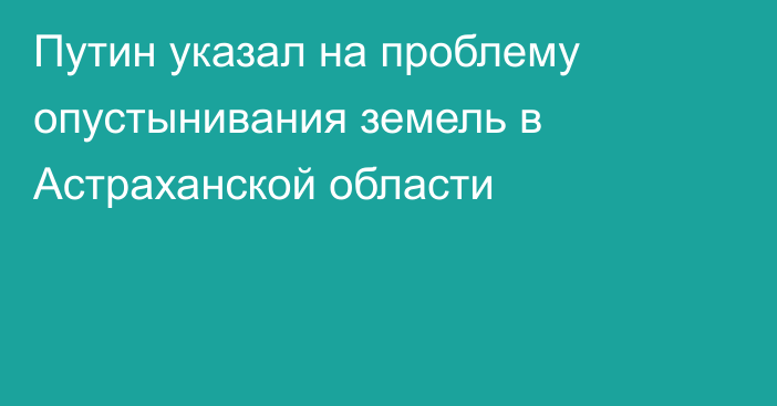 Путин указал на проблему опустынивания земель в Астраханской области