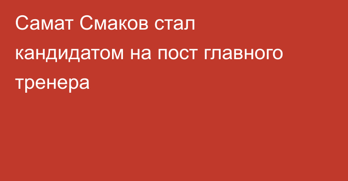 Самат Смаков стал кандидатом на пост главного тренера