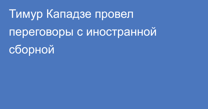Тимур Кападзе провел переговоры с иностранной сборной