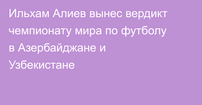 Ильхам Алиев вынес вердикт чемпионату мира по футболу в Азербайджане и Узбекистане