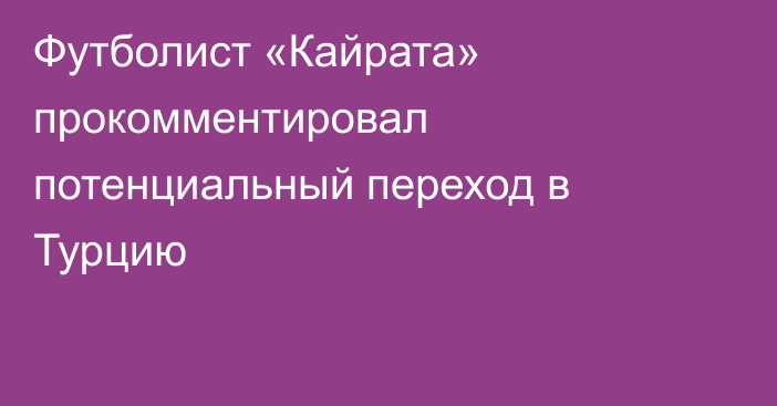 Футболист «Кайрата» прокомментировал потенциальный переход в Турцию