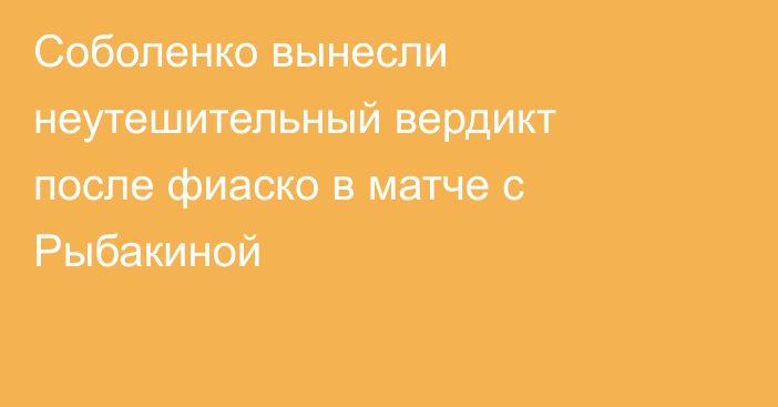 Соболенко вынесли неутешительный вердикт после фиаско в матче с Рыбакиной