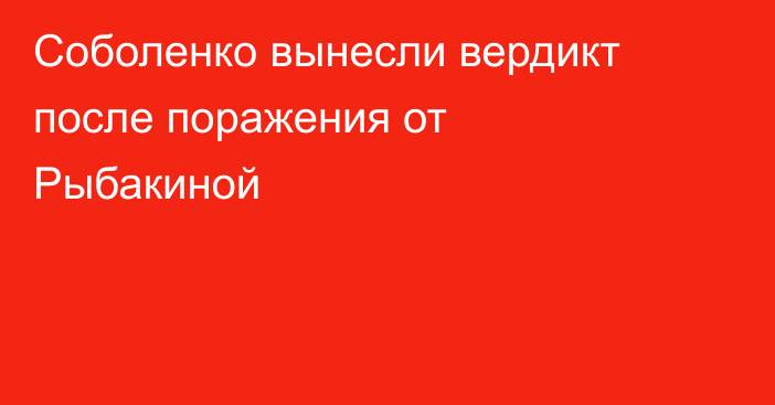 Соболенко вынесли вердикт после поражения от Рыбакиной