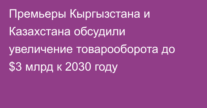 Премьеры Кыргызстана и Казахстана обсудили увеличение товарооборота до $3 млрд к 2030 году