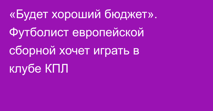 «Будет хороший бюджет». Футболист европейской сборной хочет играть в клубе КПЛ