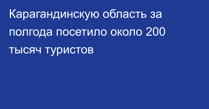 Карагандинскую область за полгода посетило около 200 тысяч туристов