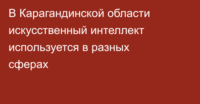 В Карагандинской области искусственный интеллект используется в разных сферах