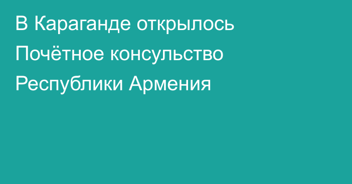 В Караганде открылось Почётное консульство Республики Армения