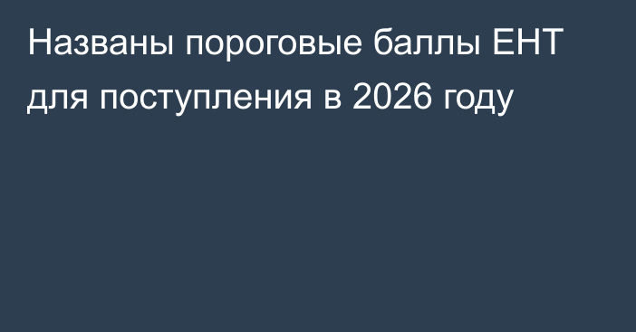 Названы пороговые баллы ЕНТ для поступления в 2026 году